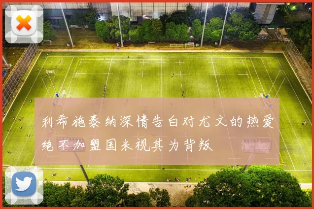 利希施泰纳深情告白对尤文的热爱绝不加盟国米视其为背叛