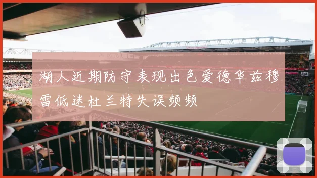 湖人近期防守表现出色爱德华兹穆雷低迷杜兰特失误频频