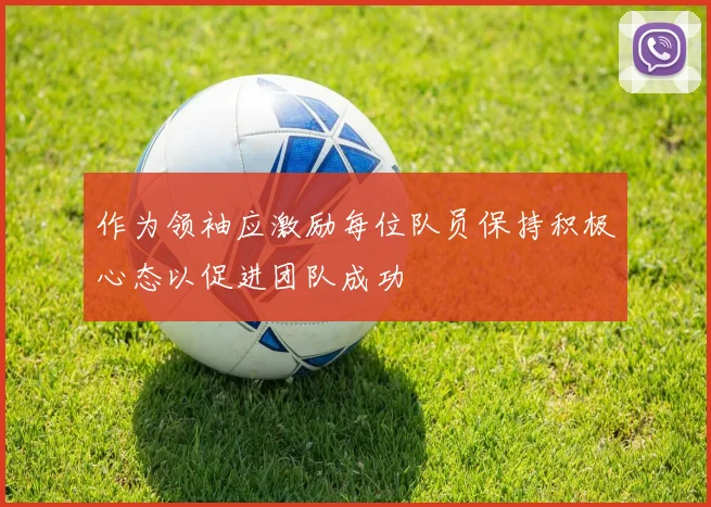作为领袖应激励每位队员保持积极心态以促进团队成功