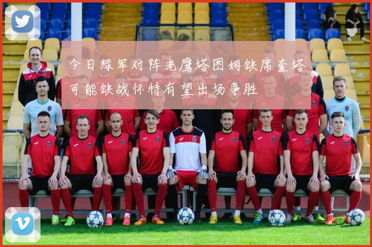 今日绿军对阵老鹰塔图姆缺席奎塔可能缺战怀特有望出场争胜