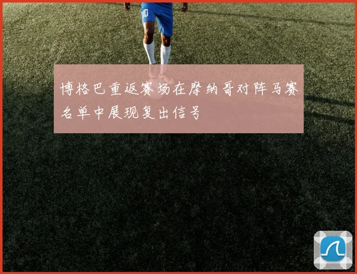 博格巴重返赛场在摩纳哥对阵马赛名单中展现复出信号