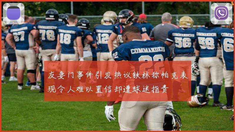 友妻门事件引发热议铁林称帕克表现令人难以置信却遭球迷指责
