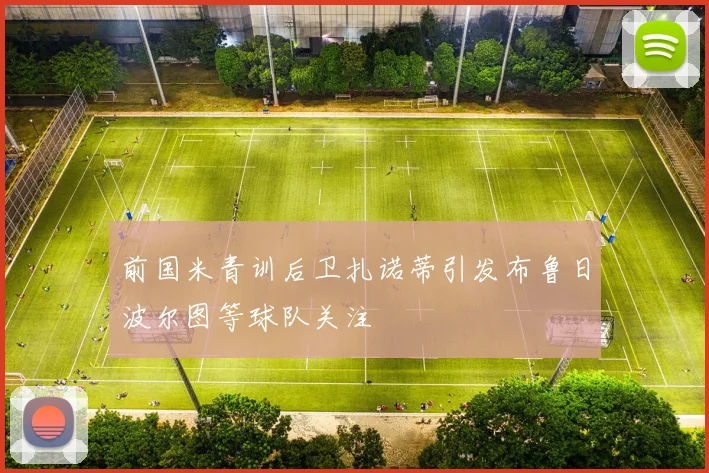 前国米青训后卫扎诺蒂引发布鲁日波尔图等球队关注