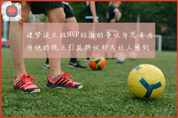 追梦谈文班MVP标准的争议与思考为何他的观点引发热议却又让人感到困惑