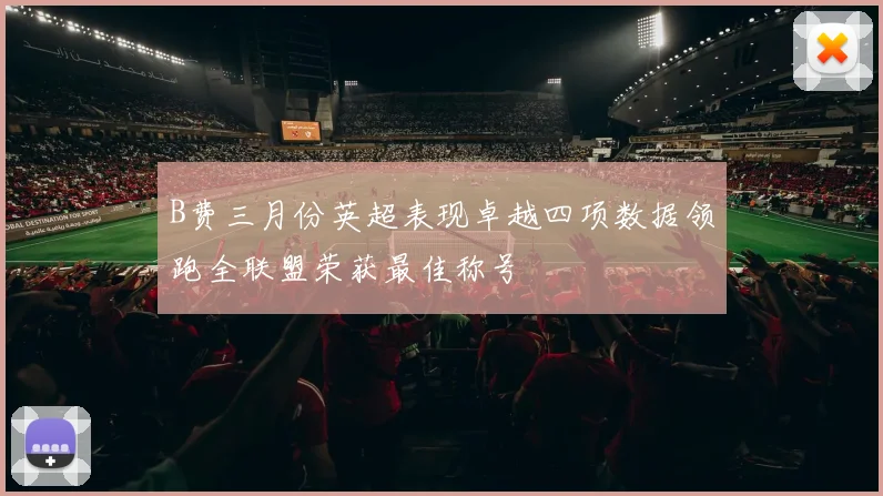 B费三月份英超表现卓越四项数据领跑全联盟荣获最佳称号