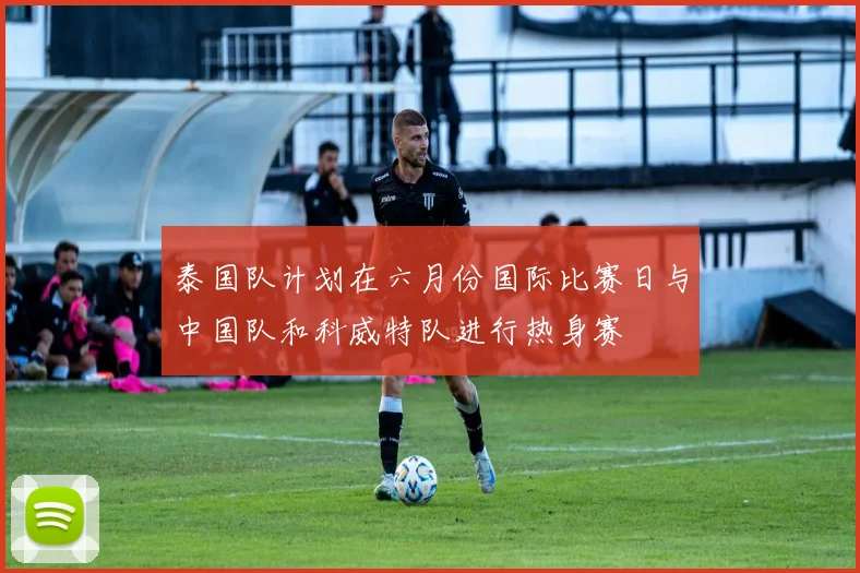 泰国队计划在六月份国际比赛日与中国队和科威特队进行热身赛